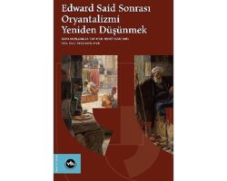 Oryantalizm tartışmaları “Edward Said Sonrası Oryantalizmi Yeniden Düşünmek” ile yeniden masaya yatırılıyor